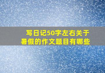 写日记50字左右关于暑假的作文题目有哪些