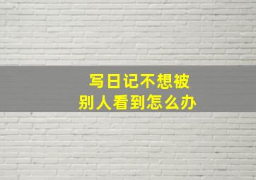 写日记不想被别人看到怎么办