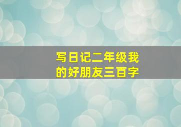 写日记二年级我的好朋友三百字