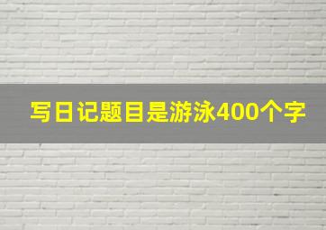 写日记题目是游泳400个字