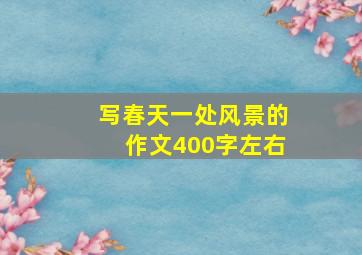 写春天一处风景的作文400字左右