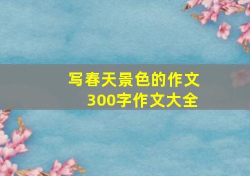 写春天景色的作文300字作文大全