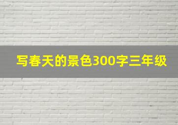 写春天的景色300字三年级