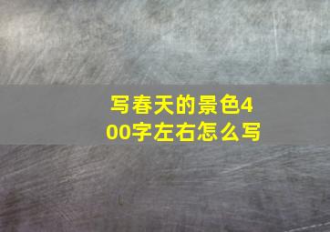 写春天的景色400字左右怎么写