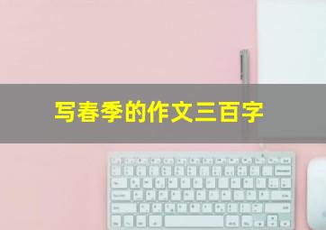 写春季的作文三百字