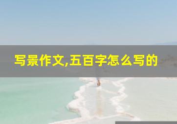 写景作文,五百字怎么写的