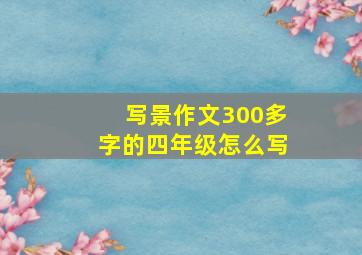 写景作文300多字的四年级怎么写