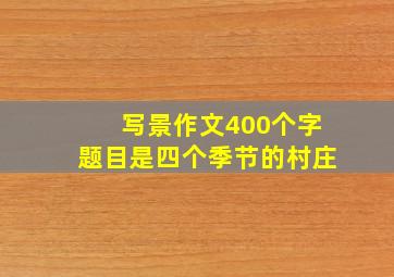 写景作文400个字题目是四个季节的村庄