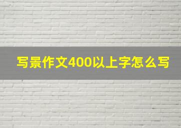 写景作文400以上字怎么写