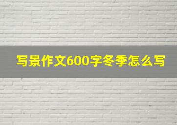 写景作文600字冬季怎么写