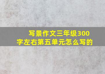 写景作文三年级300字左右第五单元怎么写的