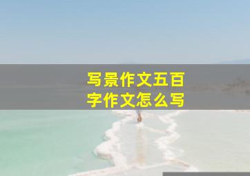 写景作文五百字作文怎么写