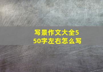 写景作文大全550字左右怎么写