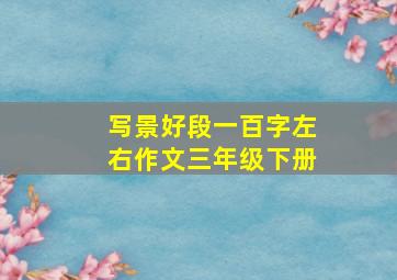 写景好段一百字左右作文三年级下册