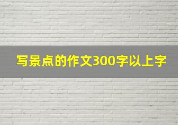 写景点的作文300字以上字