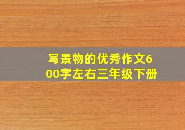 写景物的优秀作文600字左右三年级下册