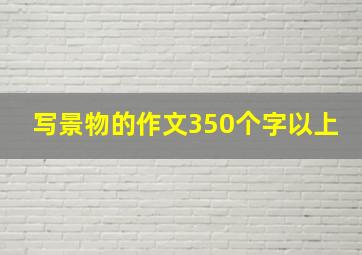 写景物的作文350个字以上