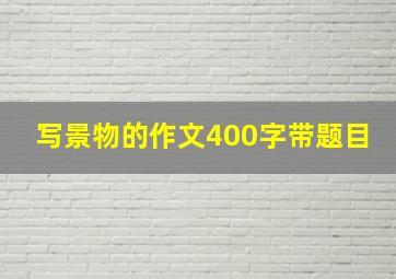 写景物的作文400字带题目