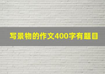 写景物的作文400字有题目