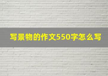 写景物的作文550字怎么写