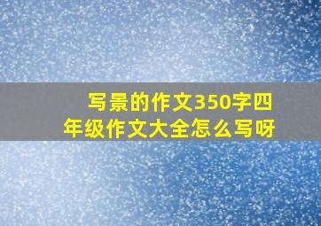 写景的作文350字四年级作文大全怎么写呀