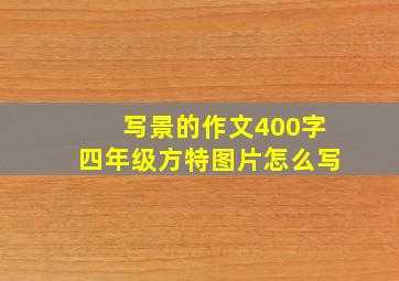 写景的作文400字四年级方特图片怎么写