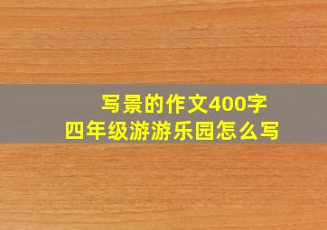 写景的作文400字四年级游游乐园怎么写