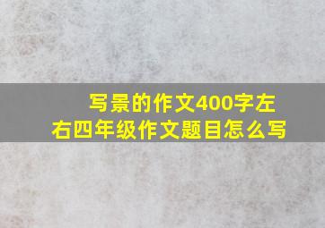 写景的作文400字左右四年级作文题目怎么写