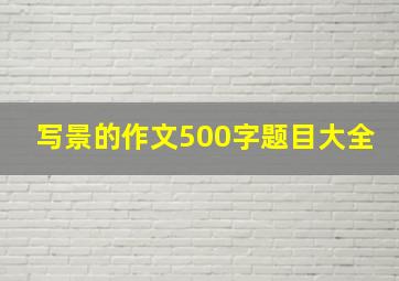 写景的作文500字题目大全