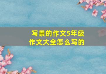 写景的作文5年级作文大全怎么写的