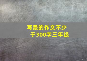 写景的作文不少于300字三年级