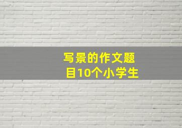 写景的作文题目10个小学生