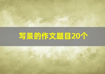 写景的作文题目20个