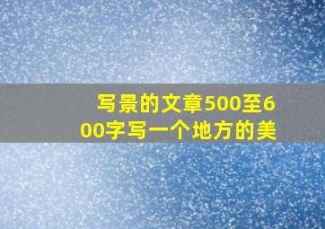 写景的文章500至600字写一个地方的美