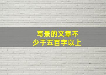 写景的文章不少于五百字以上