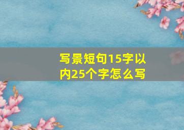 写景短句15字以内25个字怎么写