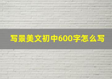 写景美文初中600字怎么写