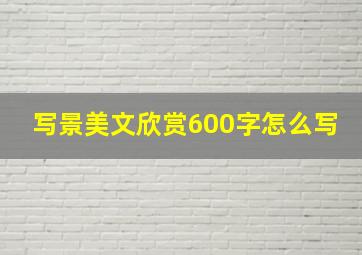 写景美文欣赏600字怎么写