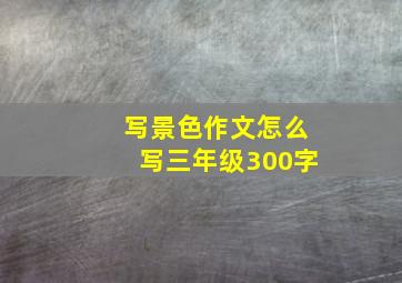 写景色作文怎么写三年级300字