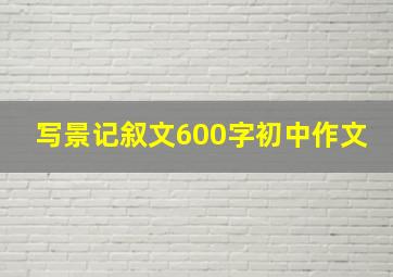 写景记叙文600字初中作文