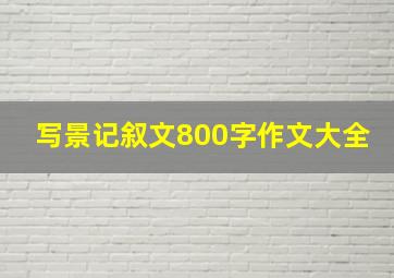 写景记叙文800字作文大全