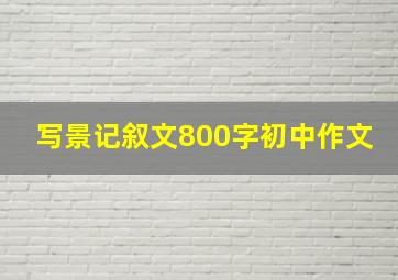 写景记叙文800字初中作文