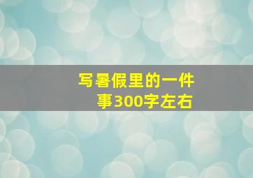 写暑假里的一件事300字左右