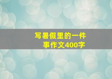 写暑假里的一件事作文400字