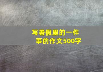 写暑假里的一件事的作文500字