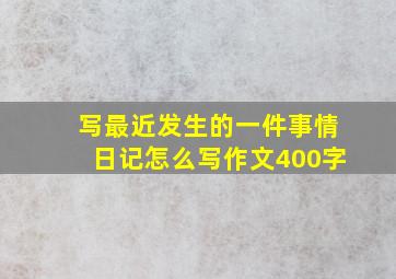 写最近发生的一件事情日记怎么写作文400字