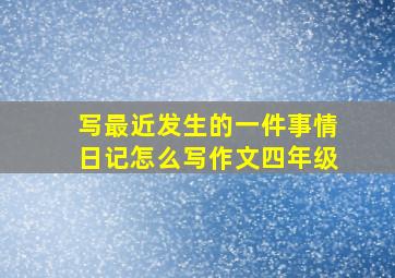 写最近发生的一件事情日记怎么写作文四年级