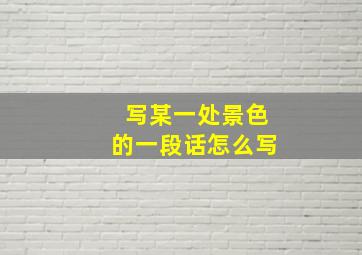 写某一处景色的一段话怎么写