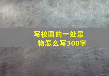 写校园的一处景物怎么写300字