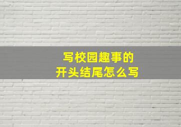 写校园趣事的开头结尾怎么写